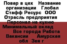 Повар в цех › Название организации ­ Глобал Стафф Ресурс, ООО › Отрасль предприятия ­ Персонал на кухню › Минимальный оклад ­ 43 000 - Все города Работа » Вакансии   . Амурская обл.,Зея г.